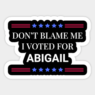 Don't Blame Me I Voted For Abigail Sticker